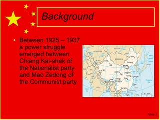 Background Between 1925 – 1937 a power struggle emerged between Chiang Kai-shek of the Nationalist party and Mao Zedong of the Communist party 