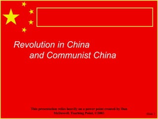 Slide 1
Revolution in China
and Communist China
This presentation relies heavily on a power point created by Dan
McDowell. Teaching Point, ©2003
 