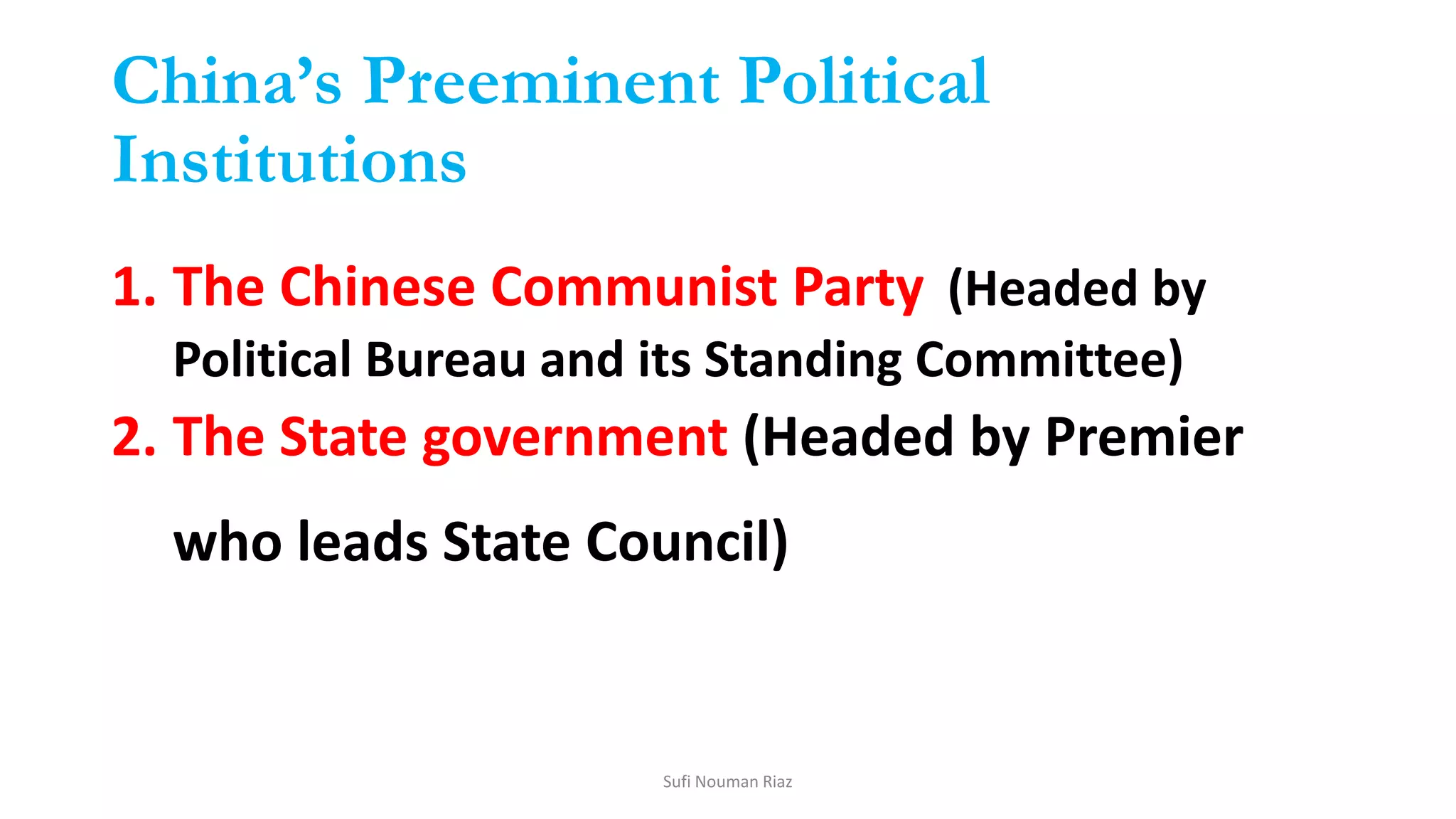 China’s Preeminent Political
Institutions
1. The Chinese Communist Party (Headed by
Political Bureau and its Standing Committee)
2. The State government (Headed by Premier
who leads State Council)
Sufi Nouman Riaz
 