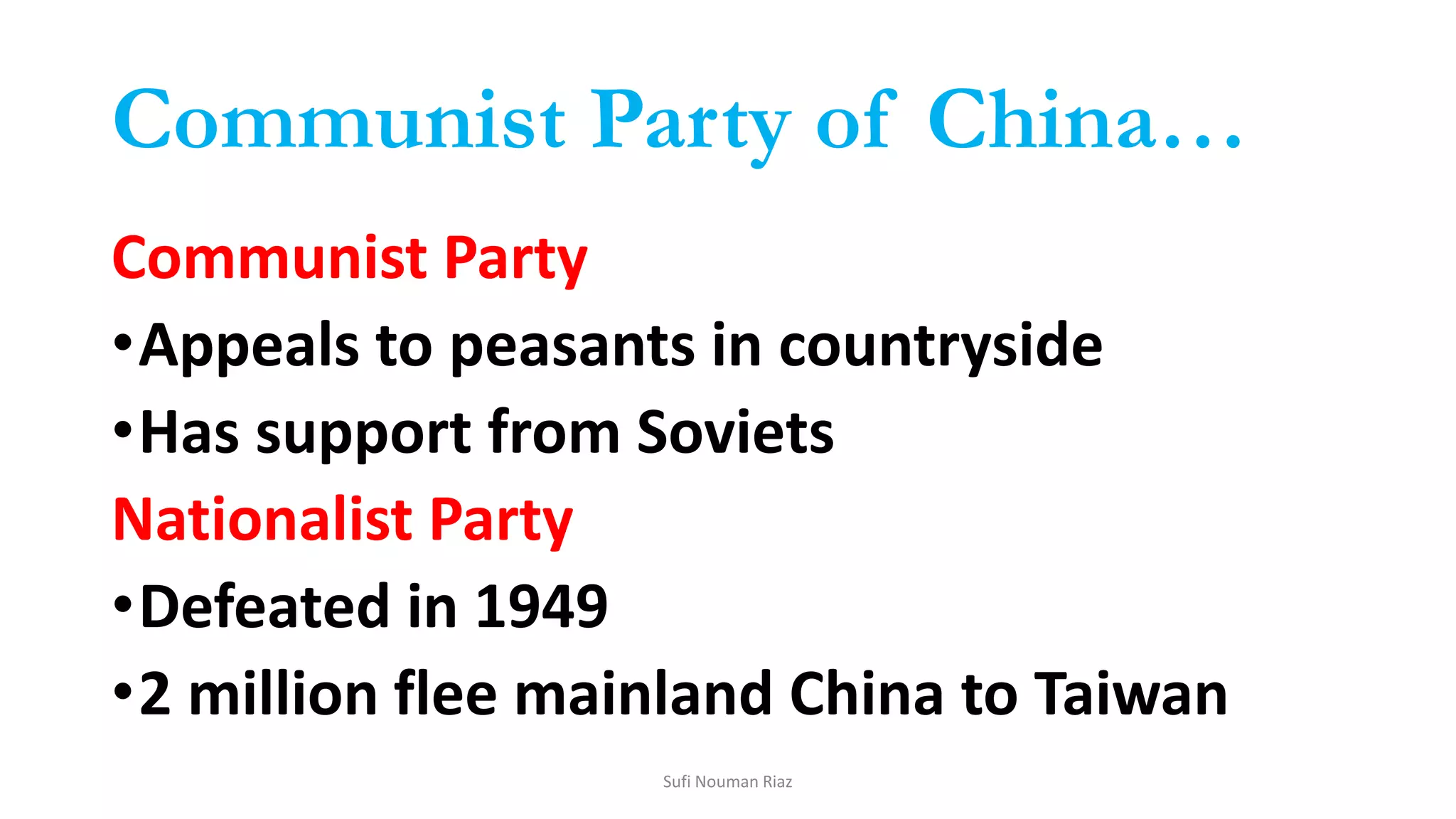 Communist Party of China…
Communist Party
•Appeals to peasants in countryside
•Has support from Soviets
Nationalist Party
•Defeated in 1949
•2 million flee mainland China to Taiwan
Sufi Nouman Riaz
 