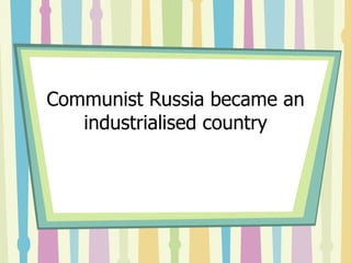 Communist Russia became an
   industrialised country
 