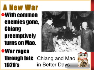 A New War With common enemies gone, Chiang preemptively turns on Mao. War rages through late 1920’s Chiang and Mao in Better Days 