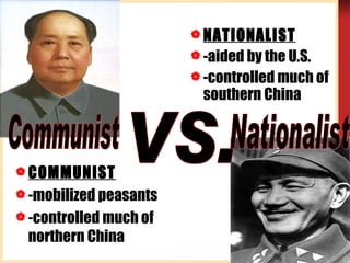 NATIONALIST -aided by the U.S. -controlled much of southern China VS.  COMMUNIST -mobilized peasants  -controlled much of northern China Nationalist Communist  