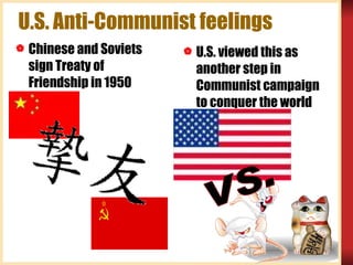 U.S. Anti-Communist feelings Chinese and Soviets sign Treaty of Friendship in 1950 U.S. viewed this as another step in Communist campaign to conquer the world VS.  