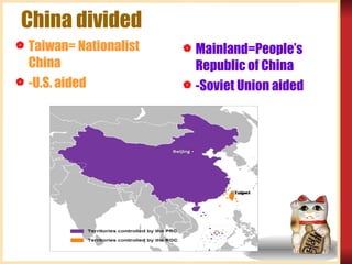 China divided Taiwan= Nationalist China  -U.S. aided Mainland=People’s Republic of China -Soviet Union aided 