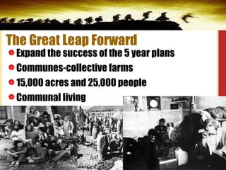 The Great Leap Forward Expand the success of the 5 year plans Communes-collective farms 15,000 acres and 25,000 people Communal living 