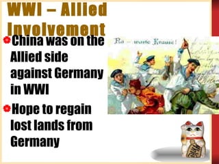 WWI – Allied Involvement China was on the Allied side against Germany in WWI Hope to regain lost lands from Germany 