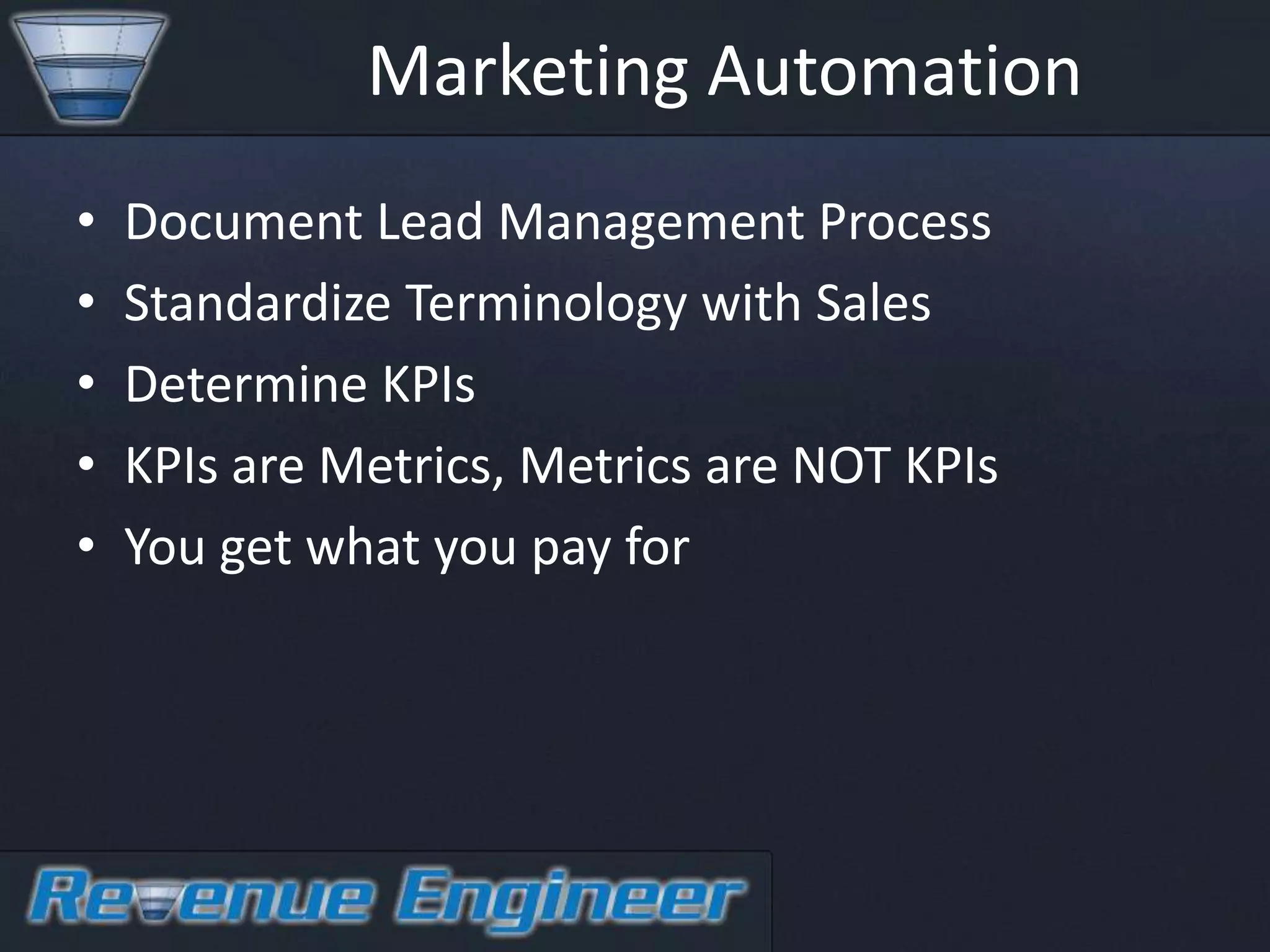 Marketing Automation
•   Document Lead Management Process
•   Standardize Terminology with Sales
•   Determine KPIs
•   KPIs are Metrics, Metrics are NOT KPIs
•   You get what you pay for
 
