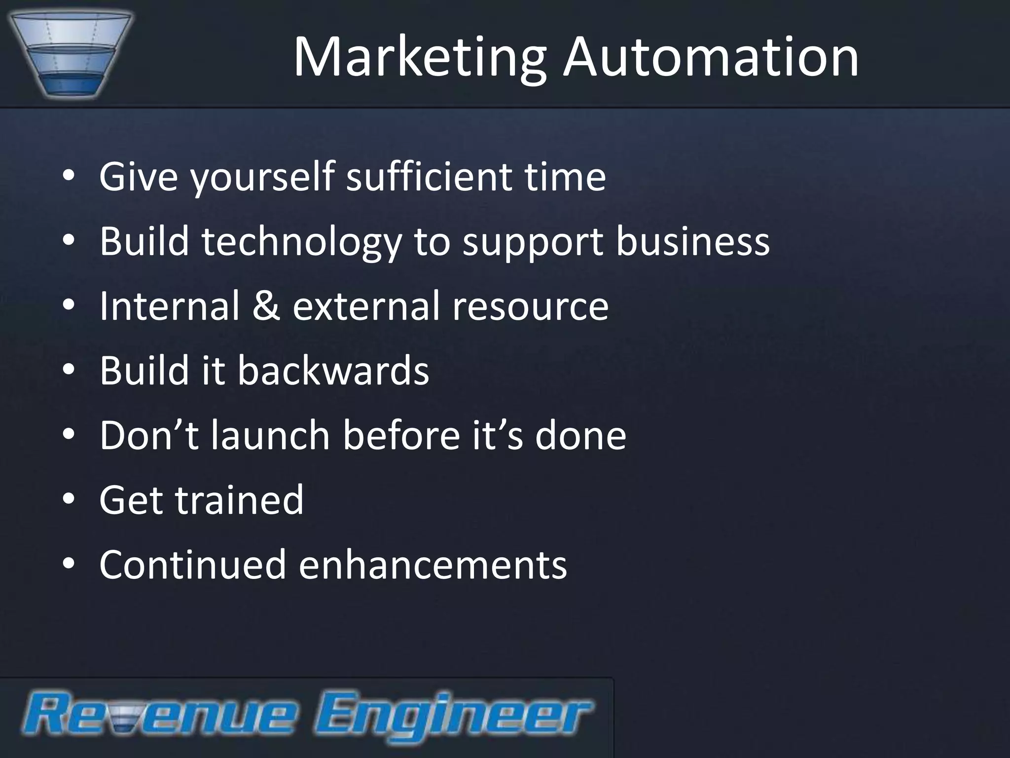 Marketing Automation
•   Give yourself sufficient time
•   Build technology to support business
•   Internal & external resource
•   Build it backwards
•   Don’t launch before it’s done
•   Get trained
•   Continued enhancements
 