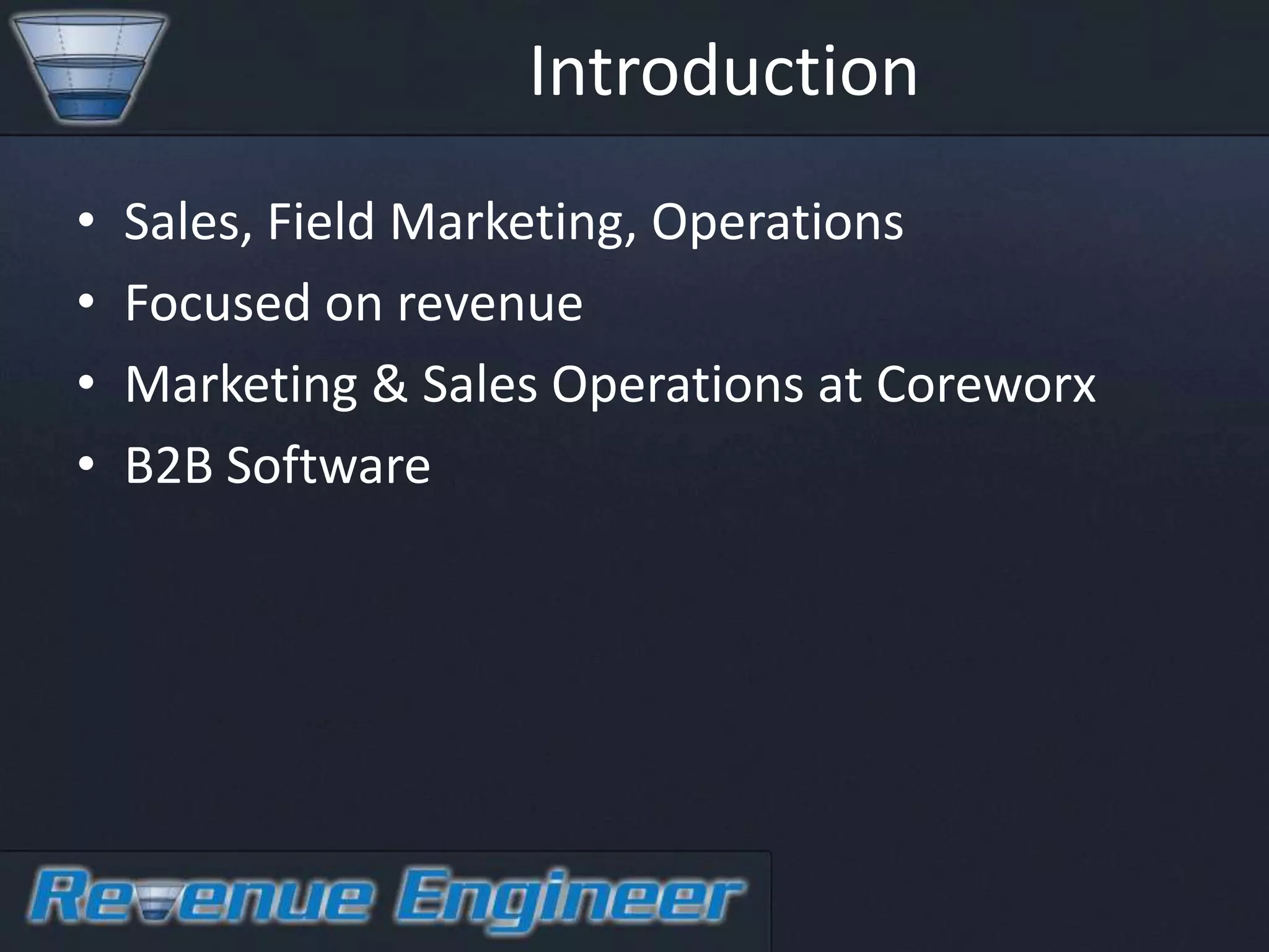 Introduction
•   Sales, Field Marketing, Operations
•   Focused on revenue
•   Marketing & Sales Operations at Coreworx
•   B2B Software
 