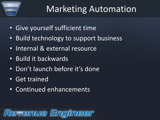 Marketing Automation
•   Give yourself sufficient time
•   Build technology to support business
•   Internal & external resource
•   Build it backwards
•   Don’t launch before it’s done
•   Get trained
•   Continued enhancements
 
