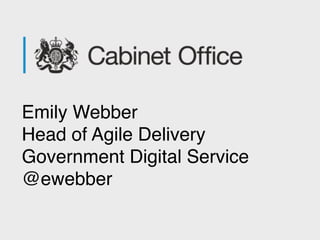 Emily Webber 
Head of Agile Delivery 
Government Digital Service 
@ewebber 
 
