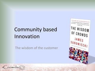 Community based
Innovation
The wisdom of the customer
 