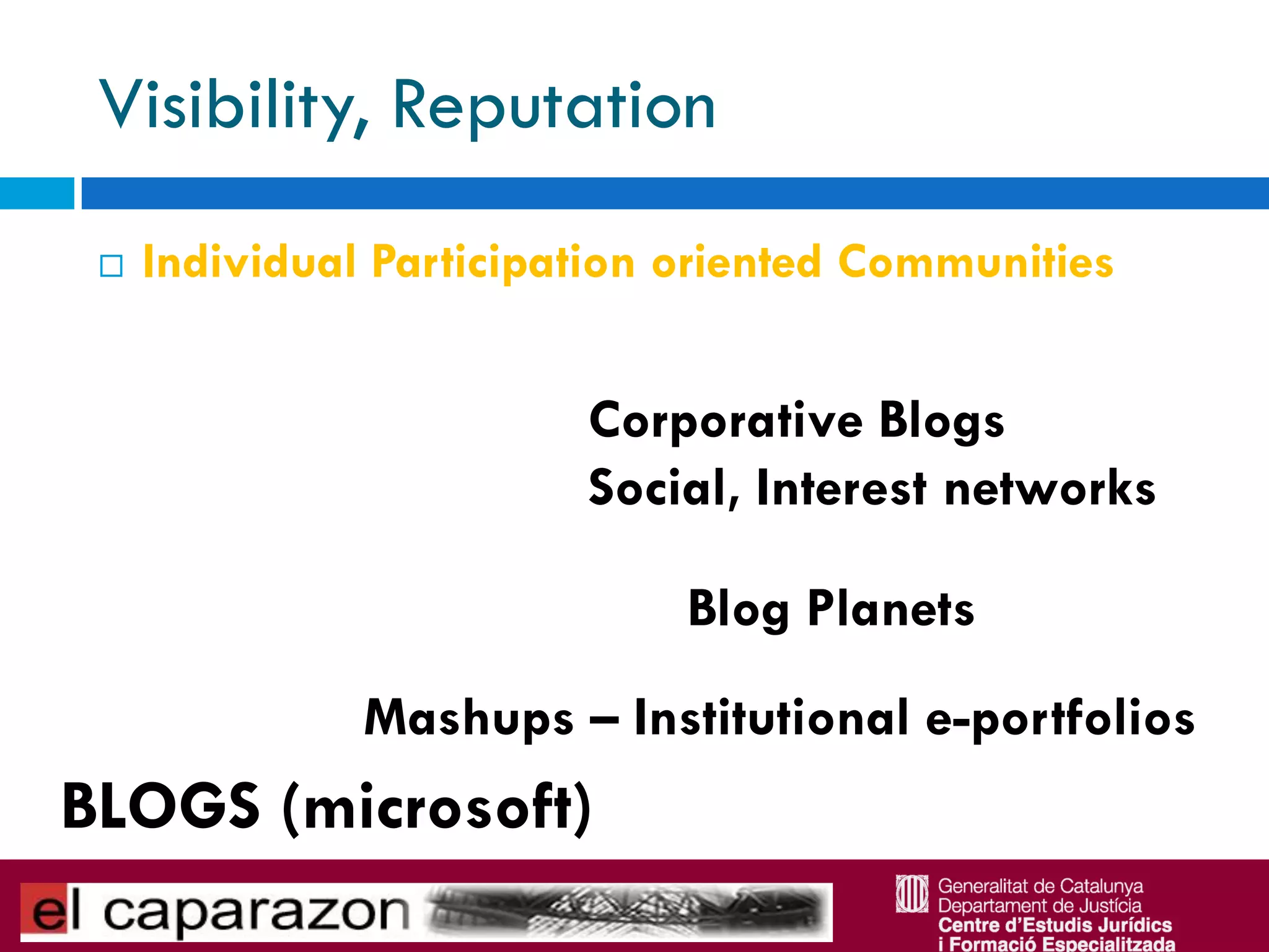 Visibility, Reputation
    Individual Participation oriented Communities


                         Corporative Blogs
                         Social, Interest networks

                              Blog Planets
               Mashups – Institutional e-portfolios
BLOGS (microsoft)
 