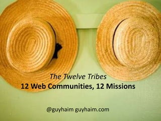 The Twelve Tribes,[object Object],12 Web Communities, 12 Missions,[object Object],@guyhaim guyhaim.com,[object Object]