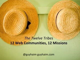 The Twelve Tribes 12 Web Communities, 12 Missions @guyhaim guyhaim.com 