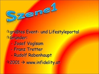 größtes Event- und Lifestyleportal Gründer: - Josef Voglsam - Franz Tretter Rudolf Rabenhaupt 2001    www.infidelity.at 