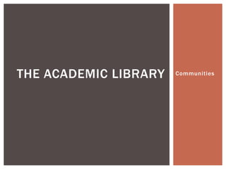 THE ACADEMIC LIBRARY   Communities
 