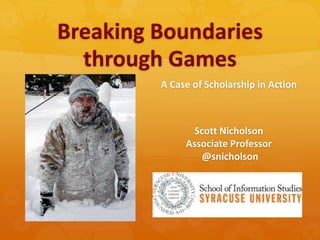 Breaking Boundaries
through Games
A Case of Scholarship in Action

Scott Nicholson
Associate Professor
@snicholson

 