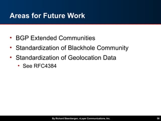Areas for Future Work
• BGP Extended Communities
• Standardization of Blackhole Community
• Standardization of Geolocation Data
• See RFC4384
By Richard Steenbergen, nLayer Communications, Inc. 58
 
