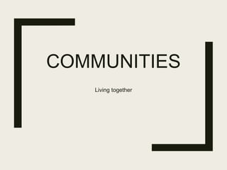 COMMUNITIES
Living together
 
