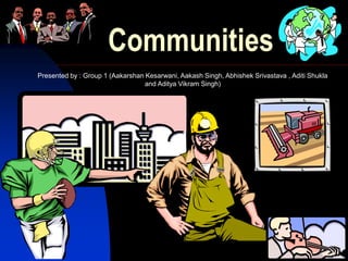 1
Communities
Presented by : Group 1 (Aakarshan Kesarwani, Aakash Singh, Abhishek Srivastava , Aditi Shukla
and Aditya Vikram Singh)
 