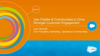 Track: Salesforce for Marketers 
#CNX14 
#CNX14 
Use Chatter & Communities to Drive 
Stronger Customer Engagement 
Lisa Hammitt 
Vice President, Marketing, Salesforce Communities 
 