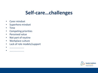 Self-care…challenges
• Carer mindset
• Superhero mindset
• Time
• Competing priorities
• Perceived value
• Not part of rou...