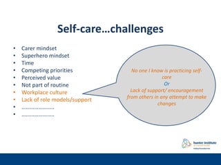 Self-care…challenges
• Carer mindset
• Superhero mindset
• Time
• Competing priorities
• Perceived value
• Not part of rou...