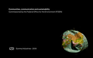 Communities, communication and sustainability
Commissioned by the Federal Office for the Environment (FOEN)
Gummy Industries - 2019
 