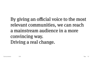 Page
Gummy Industries 113
2019
By giving an oﬃcial voice to the most
relevant communities, we can reach
a mainstream audience in a more
convincing way.
Driving a real change.
 