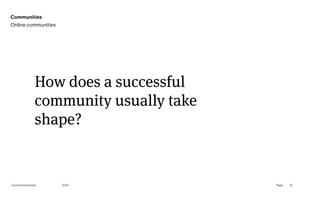Page
Gummy Industries 12
How does a successful
community usually take
shape?
2019
Communities
Online communities
 