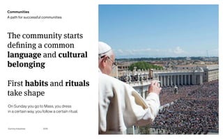 Page
Gummy Industries 16
The community starts
defining a common
language and cultural
belonging
First habits and rituals
take shape
2019
Communities
A path for successful communities
On Sunday you go to Mass, you dress 
in a certain way, you follow a certain ritual.
 