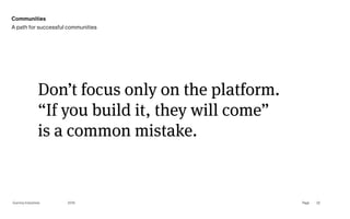 Page
Gummy Industries 22
Don’t focus only on the platform. 
“If you build it, they will come”  
is a common mistake.
2019
Communities
A path for successful communities
 