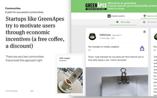Page
Gummy Industries 33
2019
Startups like GreenApes
try to motivate users
through economic
incentives (a free coﬀee,
a discount)
There are very few communities 
that proved this approach right
Communities
A path for successful communities
 