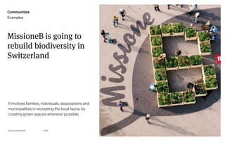 Page
Gummy Industries 40
MissioneB is going to
rebuild biodiversity in
Switzerland
It involves families, individuals, associations and
municipalities in recreating the local fauna, by
creating green spaces wherever possible.
2019
Communities
Examples
 