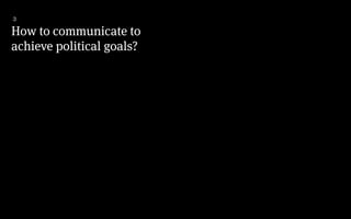 How to communicate to
achieve political goals?
3
 
