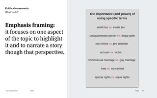 Page
Gummy Industries 66
2019
Political movements
What to do?
Emphasis framing: 
it focuses on one aspect
of the topic to highlight
it and to narrate a story
though that perspective.
 