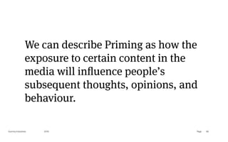 Page
Gummy Industries 69
We can describe Priming as how the
exposure to certain content in the
media will influence people’s
subsequent thoughts, opinions, and
behaviour.
2019
 