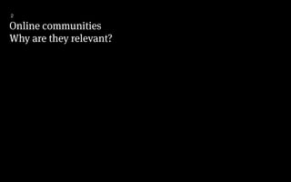 Online communities
Why are they relevant?
2
 