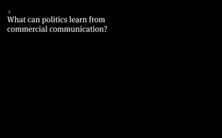 What can politics learn from
commercial communication?
3
 
