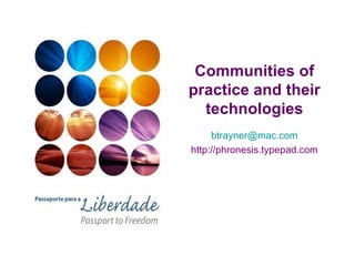 Communities of practice and their technologies [email_address] http://phronesis.typepad.com 