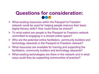 Questions for consideration: <ul><li>What existing resources within the Passport to Freedom network could be used for help...
