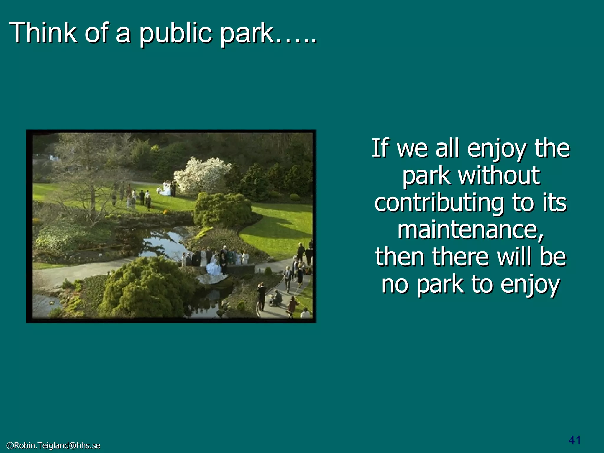 Think of a public park….. If we all enjoy the park without contributing to its maintenance, then there will be no park to enjoy 