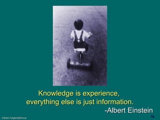 Knowledge is experience,  everything else is just information. -Albert Einstein 