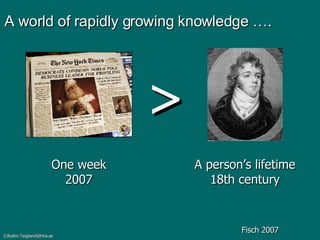 A world of rapidly growing knowledge …. > A person’s lifetime 18th century One week 2007 Fisch 2007 