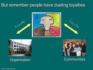 But remember people have dueling loyalties Loyalty Loyalty Organization Communities 