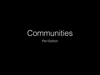 Communities 
Perl Edition 
 