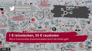 1 € reinstecken, 35 € rausholen
1
Wie in Communities Zusammenarbeit durch die Decke geht
@achimbrueck
@DigitalLife_DAI
 