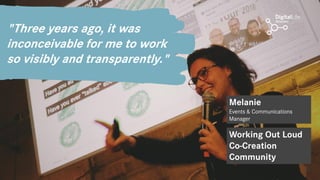 13
"Three years ago, it was
inconceivable for me to work
so visibly and transparently."
Melanie
Events & Communications
Ma...